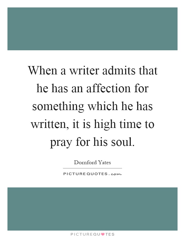 When a writer admits that he has an affection for something which he has written, it is high time to pray for his soul Picture Quote #1