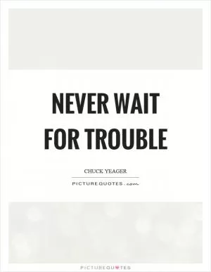 Never wait for trouble Picture Quote #1