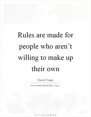 Rules are made for people who aren’t willing to make up their own Picture Quote #1