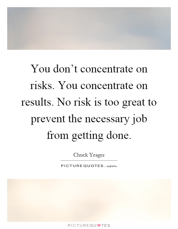 You don't concentrate on risks. You concentrate on results. No risk is too great to prevent the necessary job from getting done Picture Quote #1