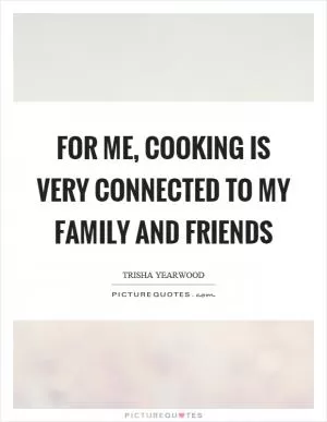 For me, cooking is very connected to my family and friends Picture Quote #1