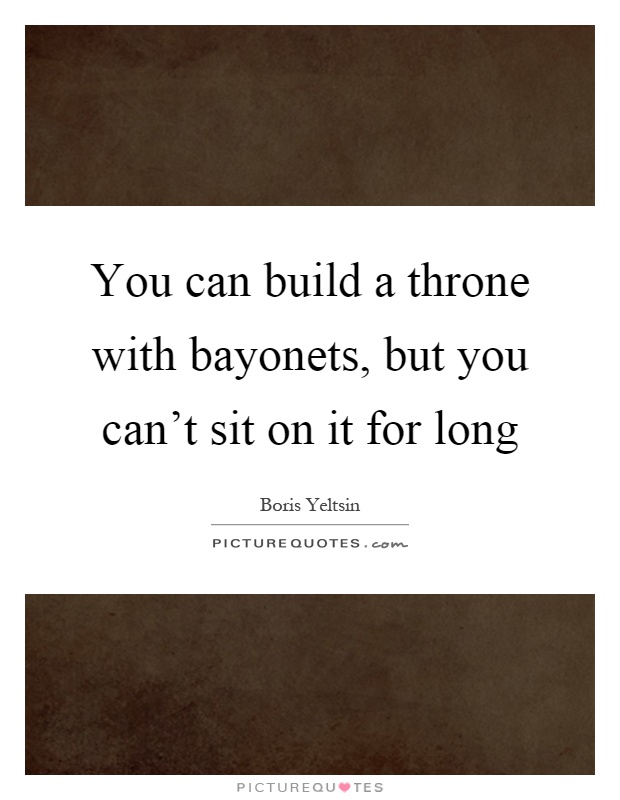 You can build a throne with bayonets, but you can't sit on it for long Picture Quote #1