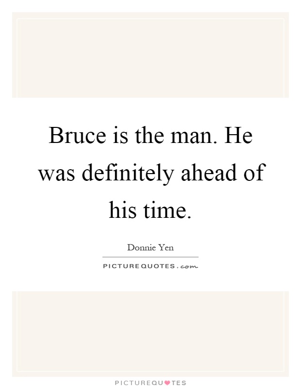 Bruce is the man. He was definitely ahead of his time Picture Quote #1