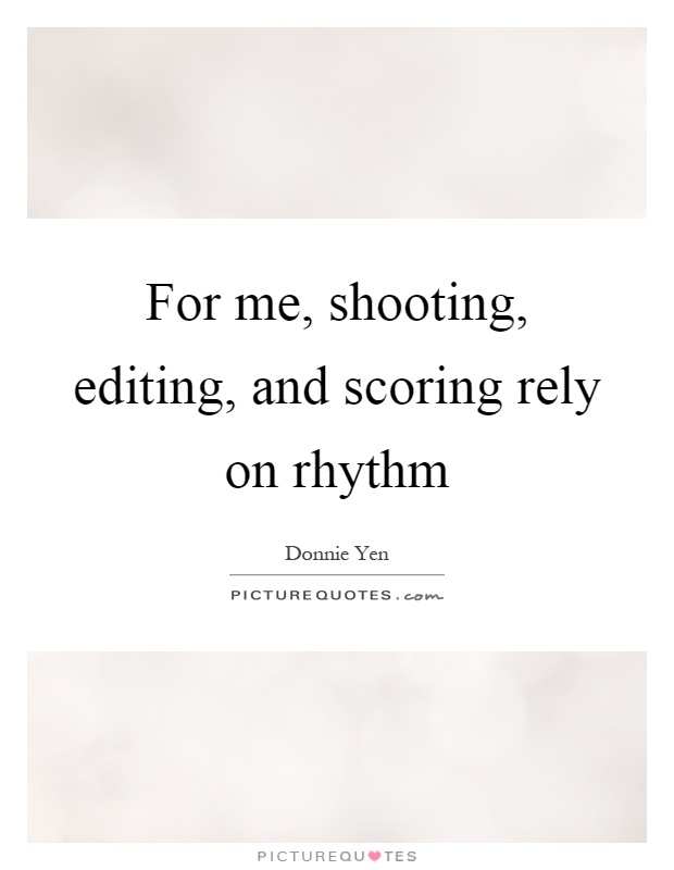 For me, shooting, editing, and scoring rely on rhythm Picture Quote #1