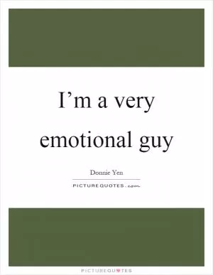I’m a very emotional guy Picture Quote #1