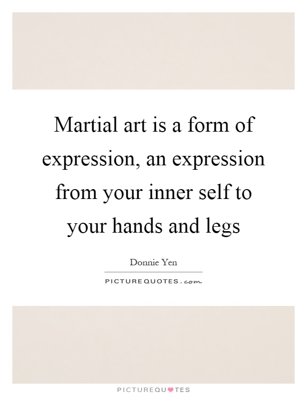 Martial art is a form of expression, an expression from your inner self to your hands and legs Picture Quote #1
