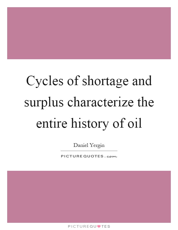 Cycles of shortage and surplus characterize the entire history of oil Picture Quote #1