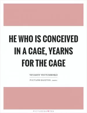 He who is conceived in a cage, yearns for the cage Picture Quote #1