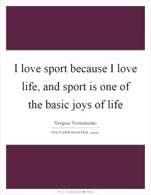 I love sport because I love life, and sport is one of the basic joys of life Picture Quote #1