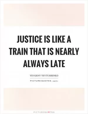 Justice is like a train that is nearly always late Picture Quote #1