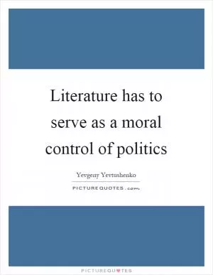 Literature has to serve as a moral control of politics Picture Quote #1
