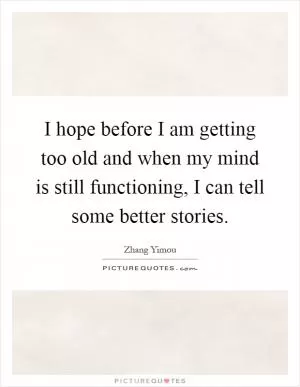 I hope before I am getting too old and when my mind is still functioning, I can tell some better stories Picture Quote #1