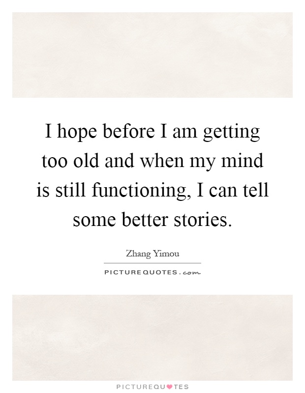 I hope before I am getting too old and when my mind is still functioning, I can tell some better stories Picture Quote #1
