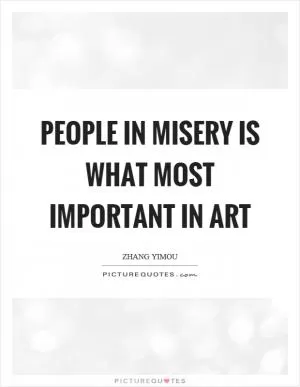 People in misery is what most important in art Picture Quote #1