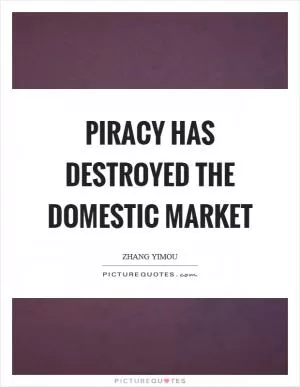 Piracy has destroyed the domestic market Picture Quote #1