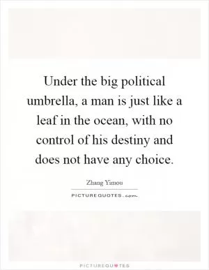 Under the big political umbrella, a man is just like a leaf in the ocean, with no control of his destiny and does not have any choice Picture Quote #1