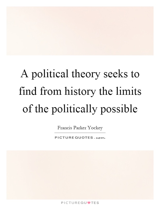 A political theory seeks to find from history the limits of the politically possible Picture Quote #1