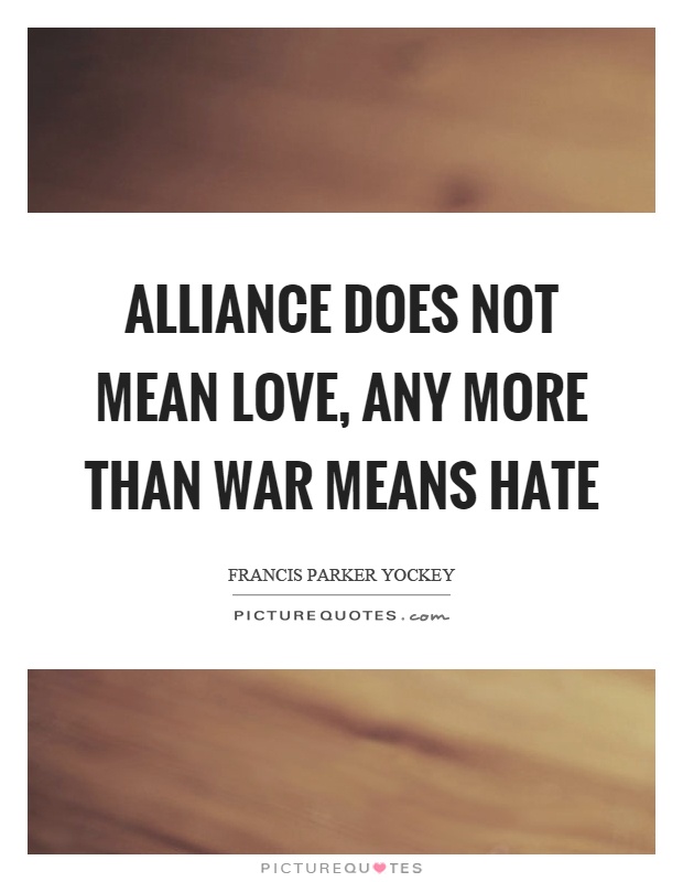 Alliance does not mean love, any more than war means hate Picture Quote #1