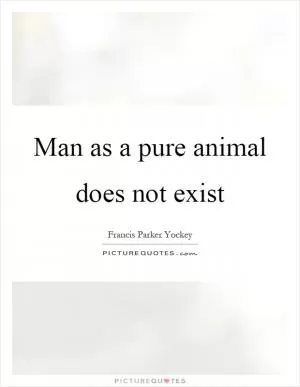 Man as a pure animal does not exist Picture Quote #1