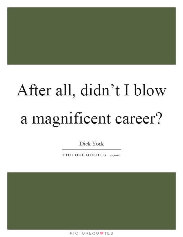 After all, didn't I blow a magnificent career? Picture Quote #1