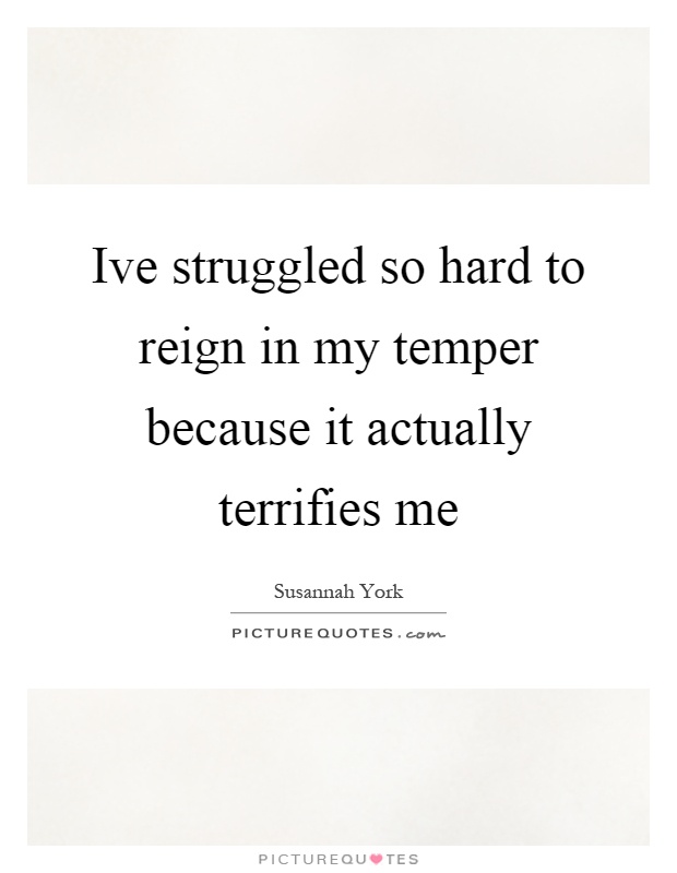 Ive struggled so hard to reign in my temper because it actually terrifies me Picture Quote #1