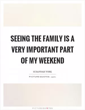 Seeing the family is a very important part of my weekend Picture Quote #1