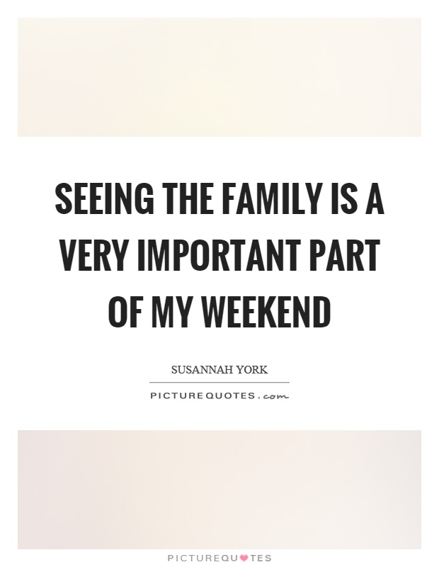 Seeing the family is a very important part of my weekend Picture Quote #1