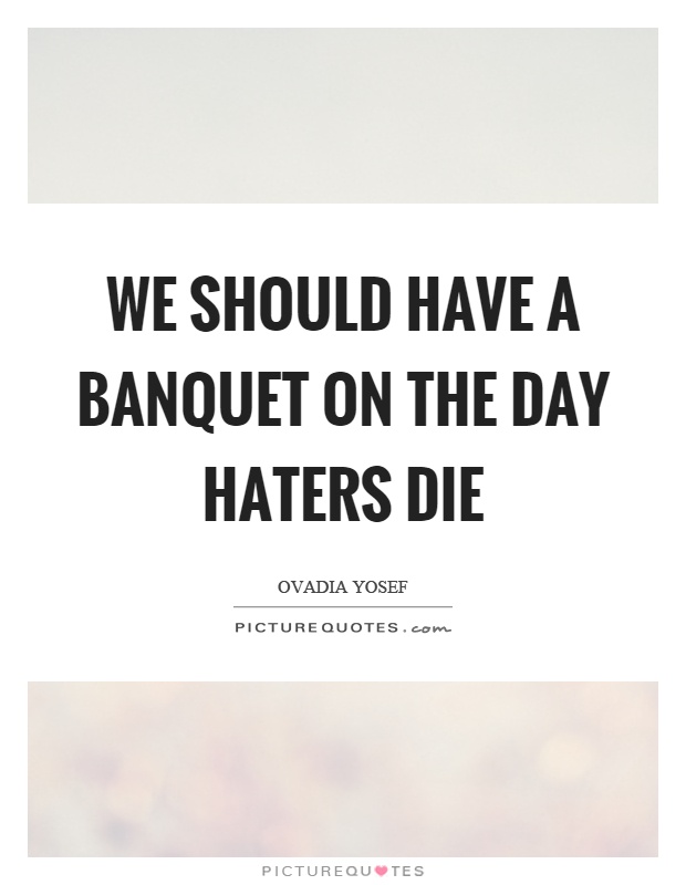 We should have a banquet on the day haters die Picture Quote #1