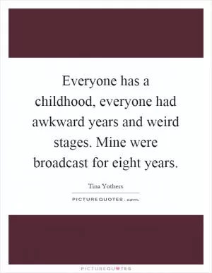 Everyone has a childhood, everyone had awkward years and weird stages. Mine were broadcast for eight years Picture Quote #1