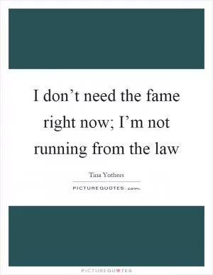 I don’t need the fame right now; I’m not running from the law Picture Quote #1