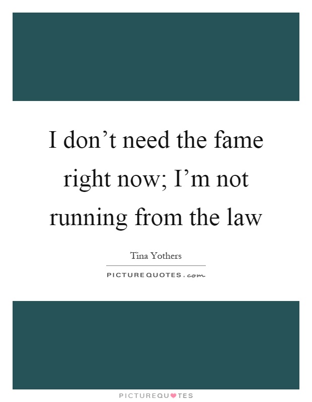 I don't need the fame right now; I'm not running from the law Picture Quote #1