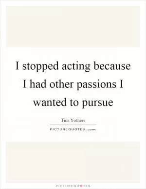 I stopped acting because I had other passions I wanted to pursue Picture Quote #1