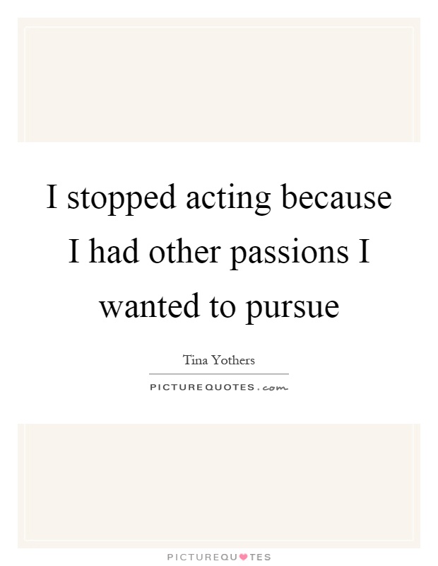I stopped acting because I had other passions I wanted to pursue Picture Quote #1