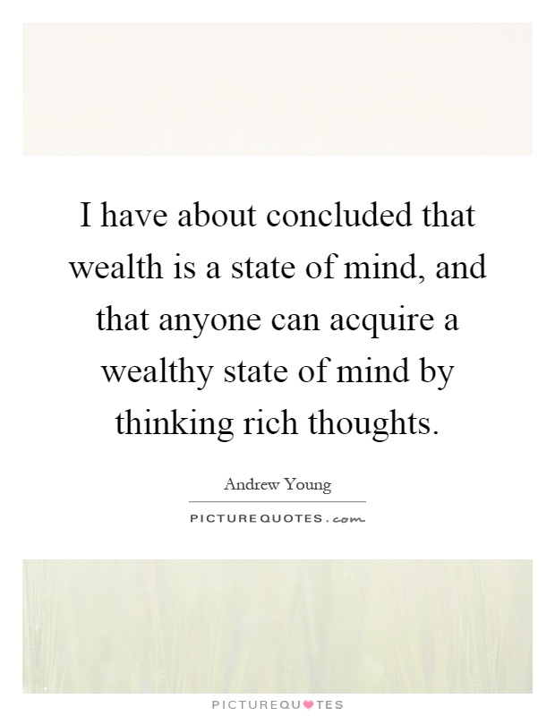 I have about concluded that wealth is a state of mind, and that anyone can acquire a wealthy state of mind by thinking rich thoughts Picture Quote #1