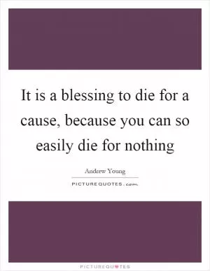 It is a blessing to die for a cause, because you can so easily die for nothing Picture Quote #1