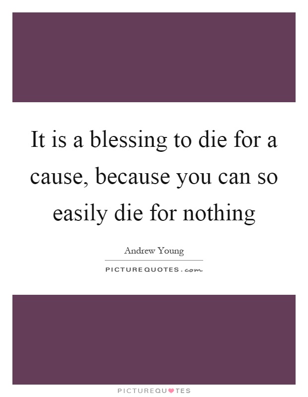 It is a blessing to die for a cause, because you can so easily die for nothing Picture Quote #1