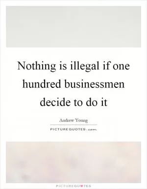 Nothing is illegal if one hundred businessmen decide to do it Picture Quote #1