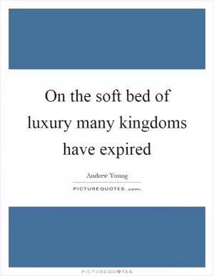 On the soft bed of luxury many kingdoms have expired Picture Quote #1