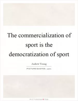 The commercialization of sport is the democratization of sport Picture Quote #1