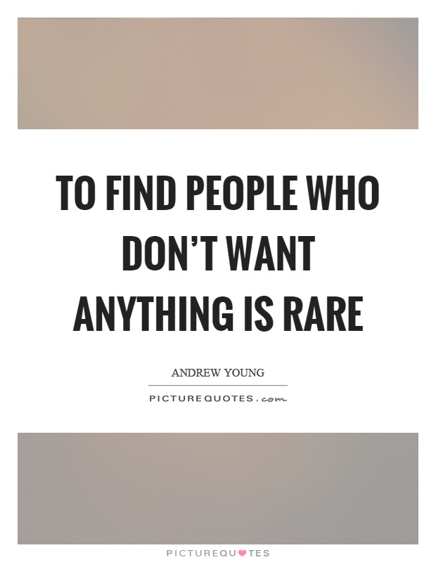 To find people who don't want anything is rare Picture Quote #1