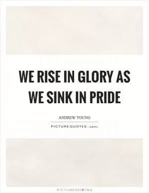 We rise in glory as we sink in pride Picture Quote #1