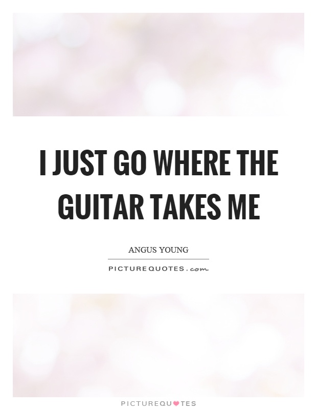 I just go where the guitar takes me Picture Quote #1