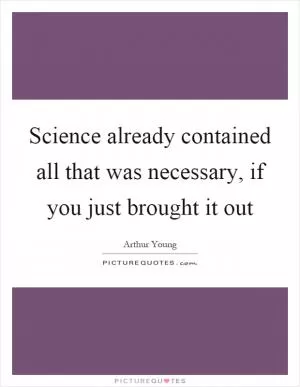 Science already contained all that was necessary, if you just brought it out Picture Quote #1