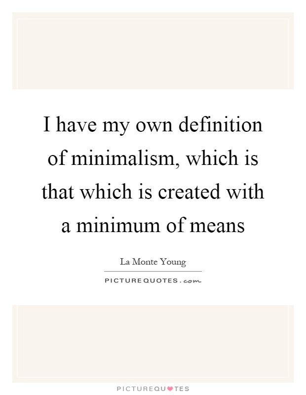 I have my own definition of minimalism, which is that which is created with a minimum of means Picture Quote #1
