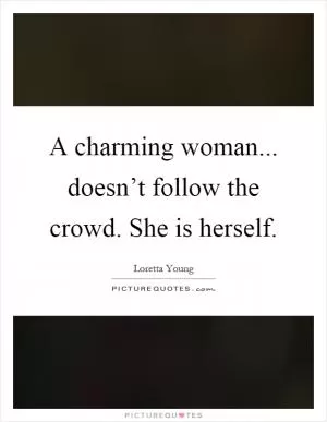 A charming woman... doesn’t follow the crowd. She is herself Picture Quote #1