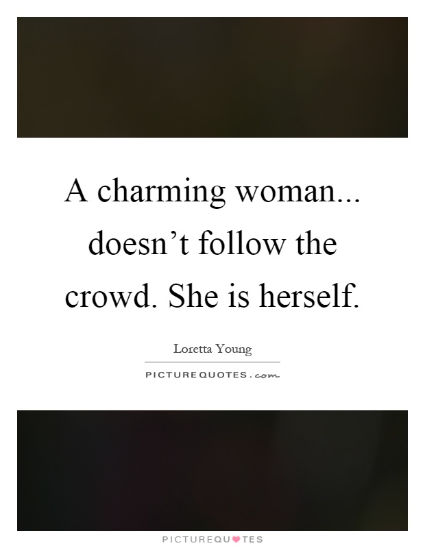 A charming woman... doesn't follow the crowd. She is herself Picture Quote #1