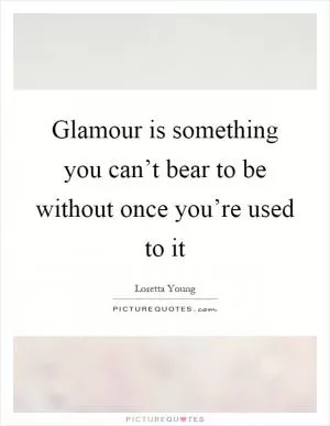 Glamour is something you can’t bear to be without once you’re used to it Picture Quote #1