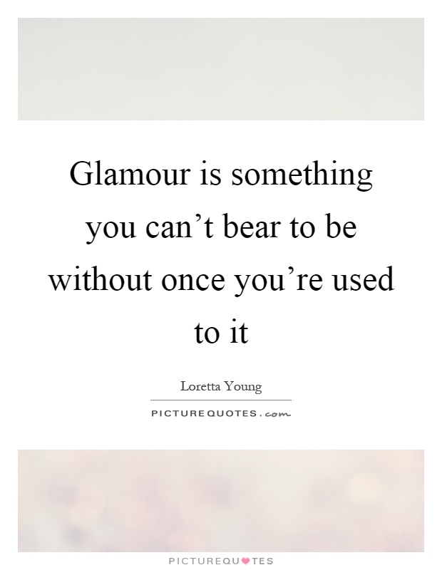 Glamour is something you can't bear to be without once you're used to it Picture Quote #1