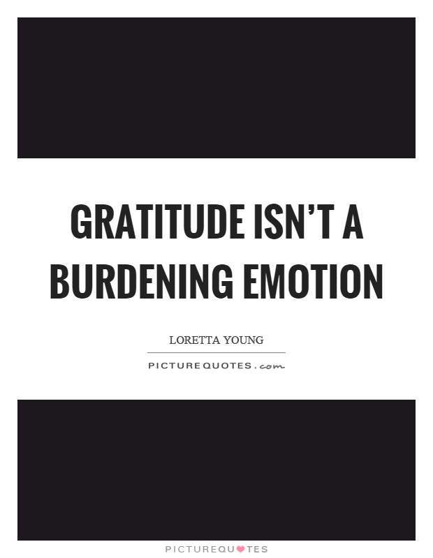 Gratitude isn't a burdening emotion Picture Quote #1