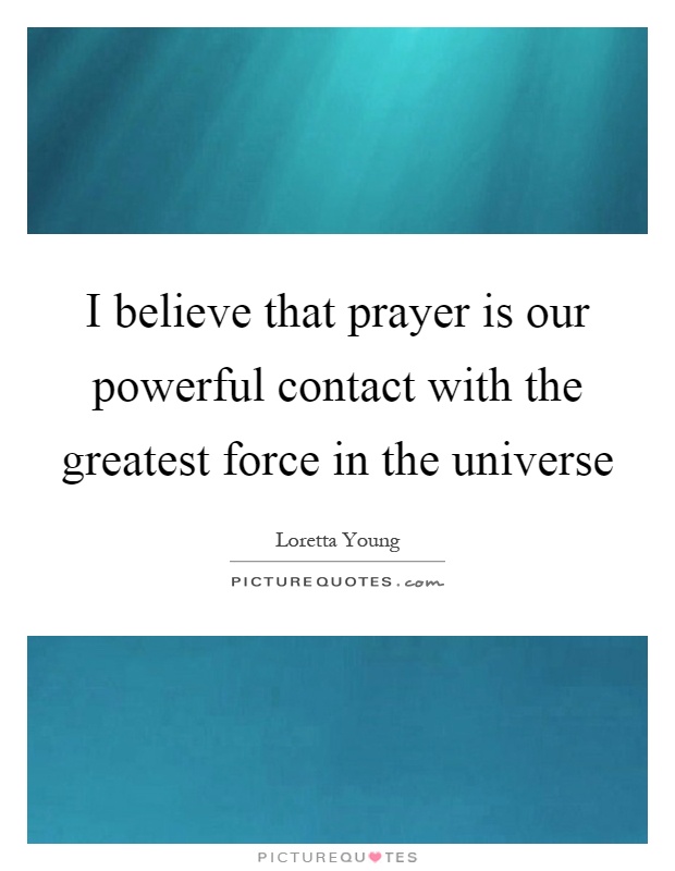 I believe that prayer is our powerful contact with the greatest force in the universe Picture Quote #1